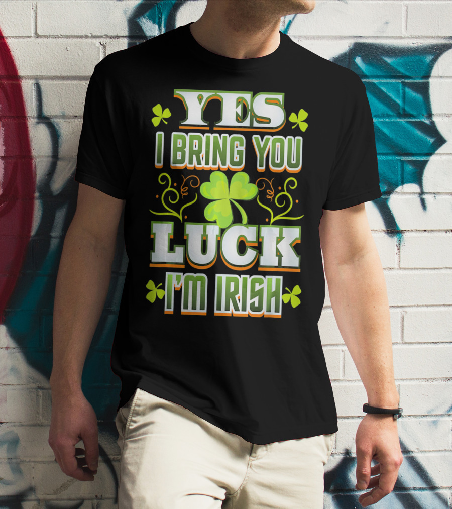 Yes I Bring You Luck I'm Irish St Patricks Day T-Shirt