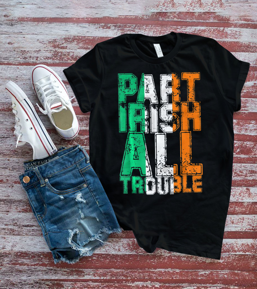 St. Patrick's Day Part Irish All Trouble Irish Flag Colors T-Shirt