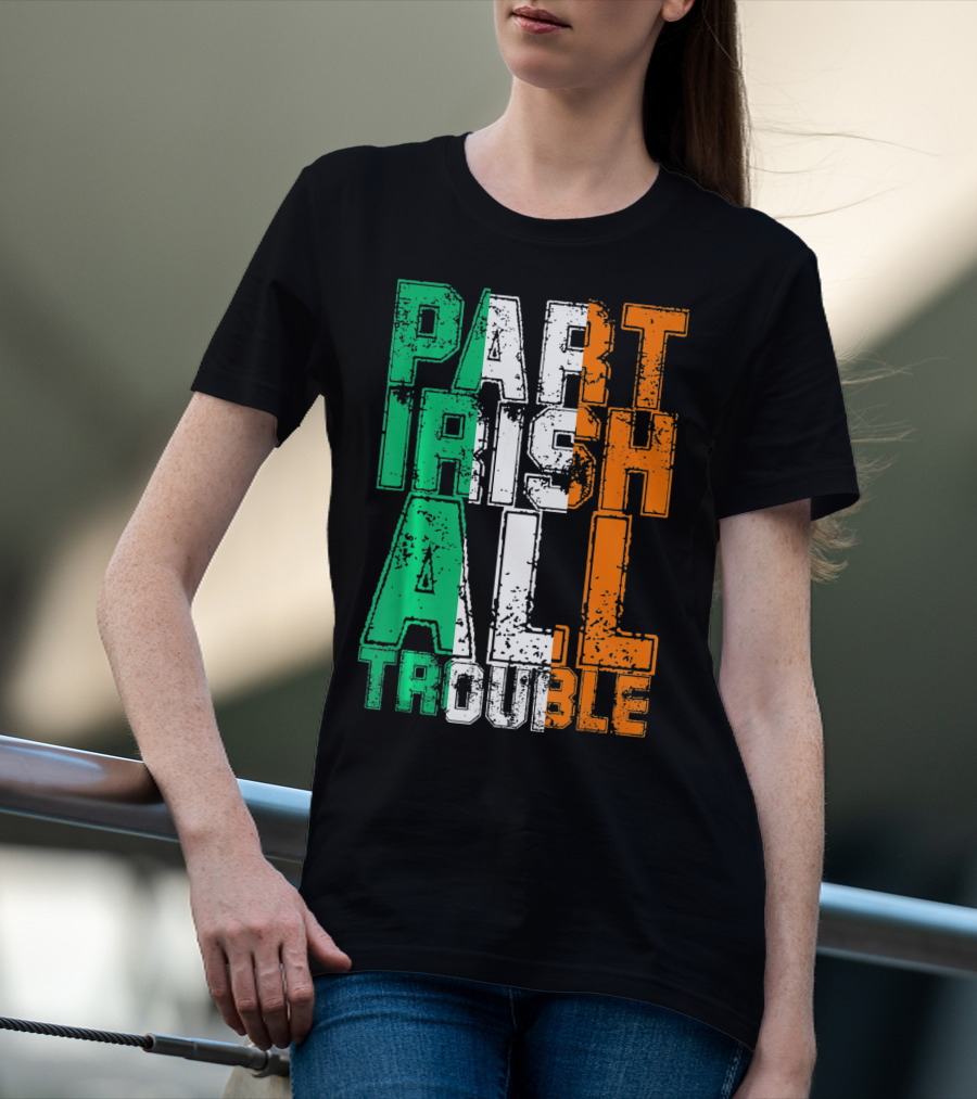 St. Patrick's Day Part Irish All Trouble Irish Flag Colors T-Shirt