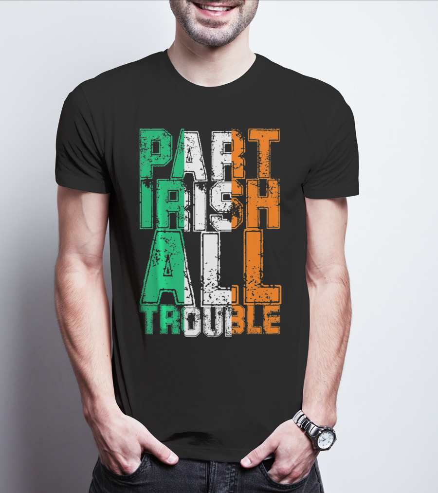 St. Patrick's Day Part Irish All Trouble Irish Flag Colors T-Shirt
