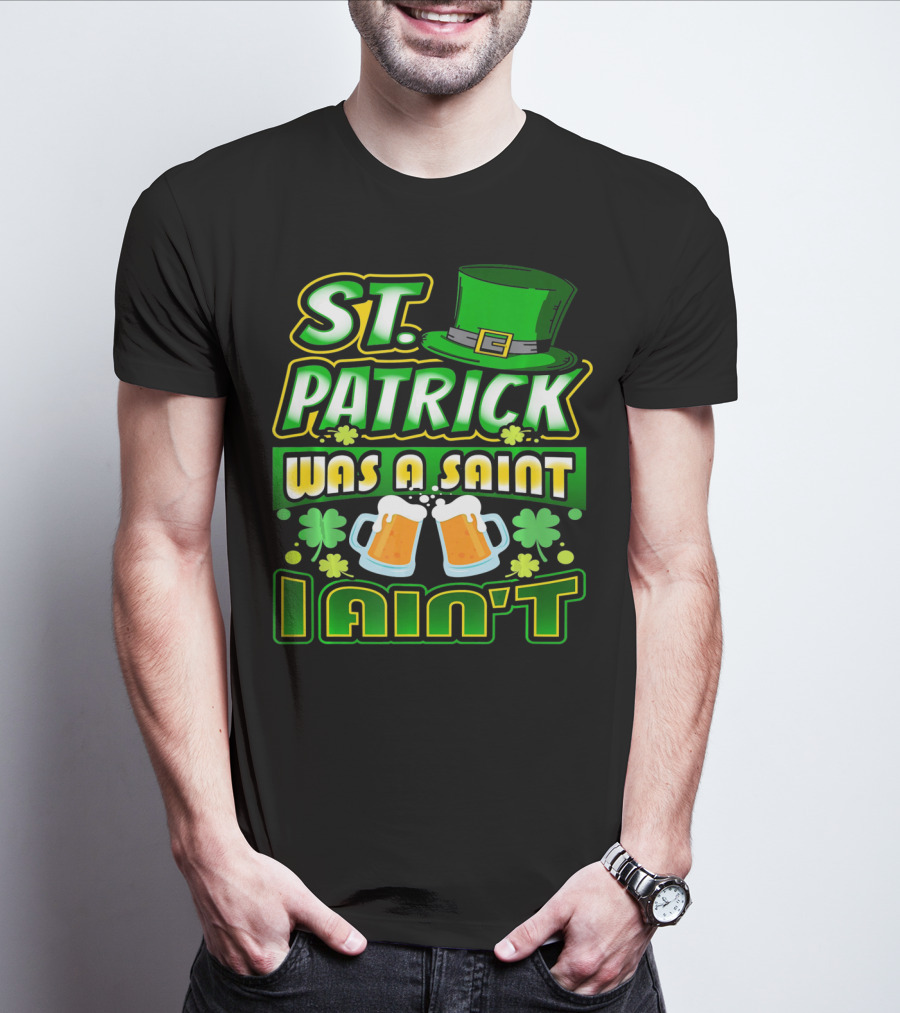 ST. Patrick Was A Saint I Ain't With Green Hat And Beer Mugs T-Shirt