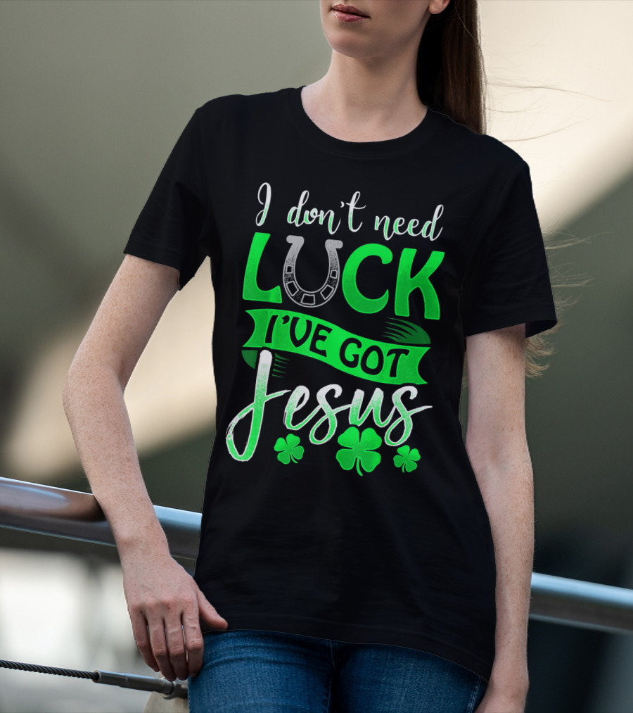 I Don't Need Luck I've Got Jesus St Patrick's Day Christian T-Shirt