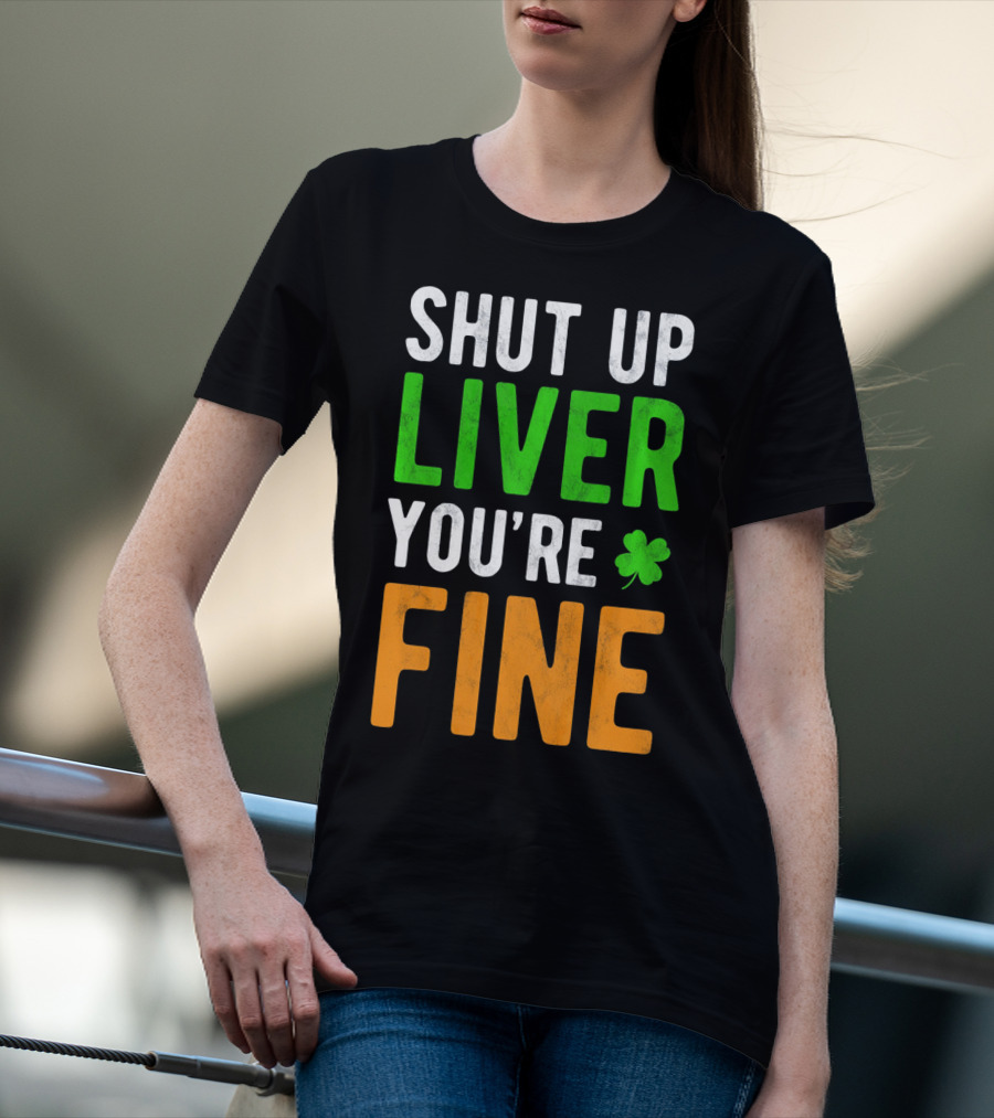 SHUT UP LIVER YOU'RE FINE St Patricks Day Shamrock T-Shirt