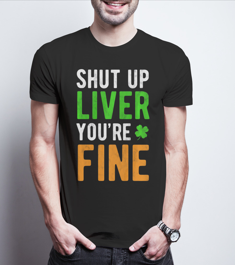 SHUT UP LIVER YOU'RE FINE St Patricks Day Shamrock T-Shirt