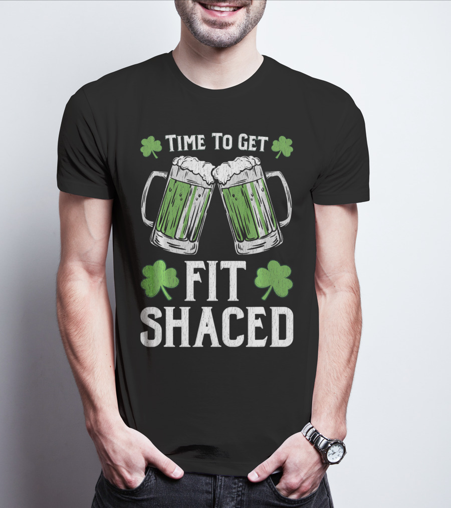 Time To Get Fit Shaced With Shamrocks And Green Beer For Saint Patrick's Day T-Shirt