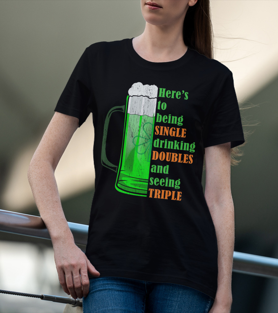Here's To Being Single Drinking Doubles And Seeing Triple Irish St. Paddys T-Shirt