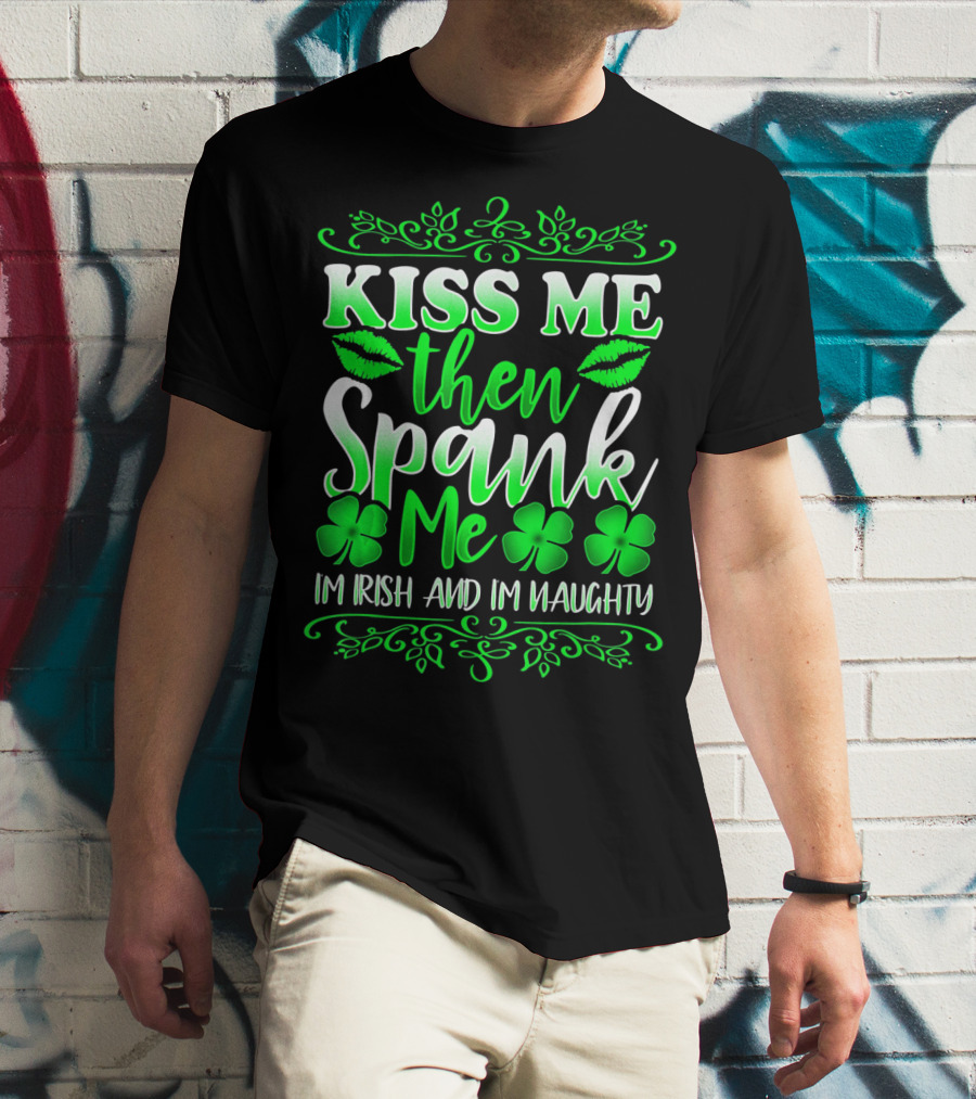 Kiss Me Then Spank Me I'm Irish And I'm Naughty Shamrock Lips T-Shirt