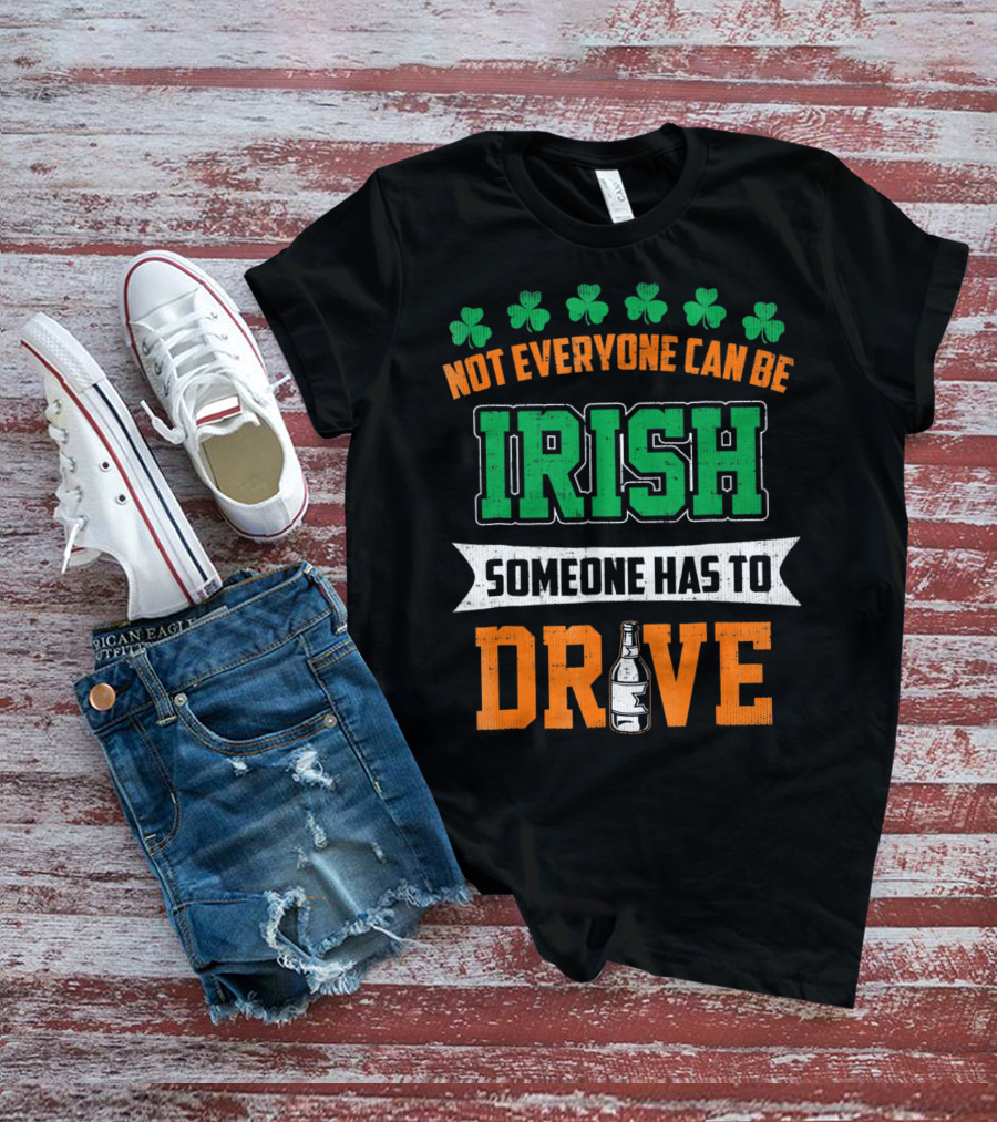 Not Everyone Can Be Irish Someone Has To Drive St Patricks Day T-Shirt