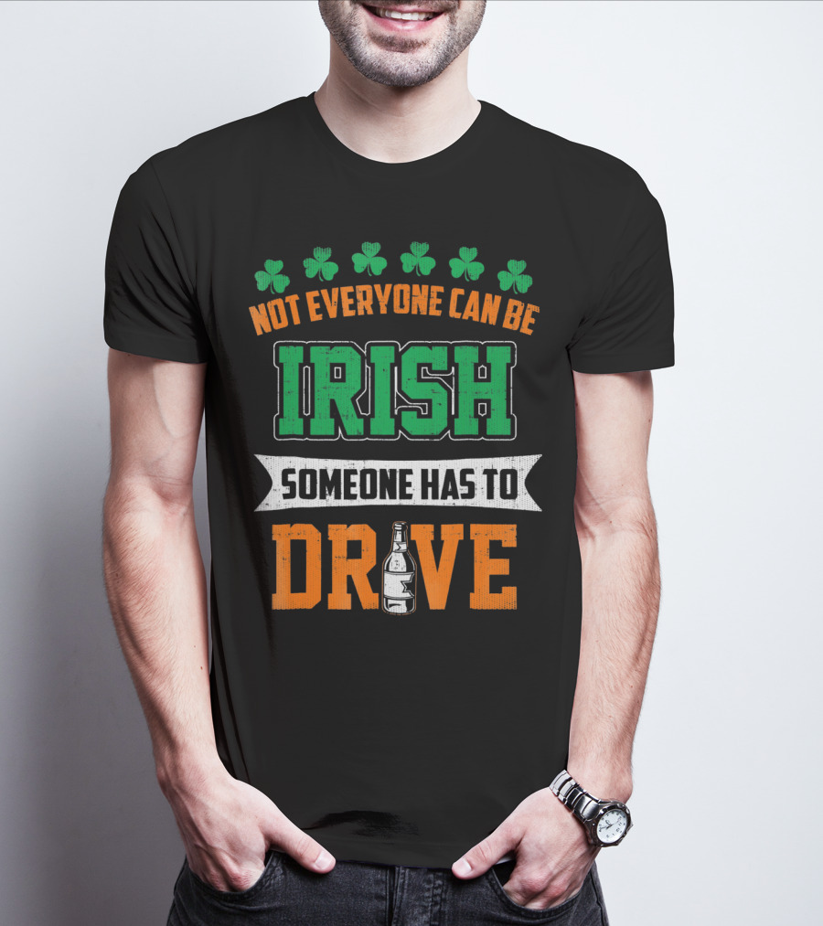 Not Everyone Can Be Irish Someone Has To Drive St Patricks Day T-Shirt