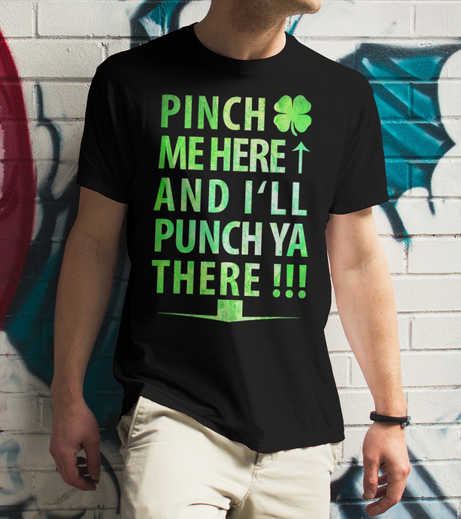 Pinch Me Here And I'll Punch Ya There St. Pat Shamrock T-Shirt