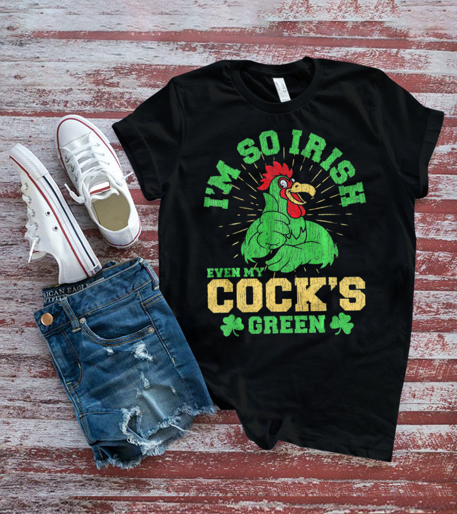 I'm So Irish Even My Cock's Green St Patrick's Day Rooster Shamrock T-Shirt