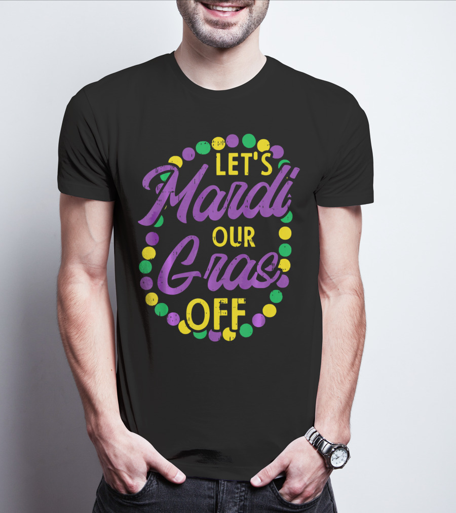 Let's Mardi Our Gras Off Beads Pun Funny Carnival T-Shirt