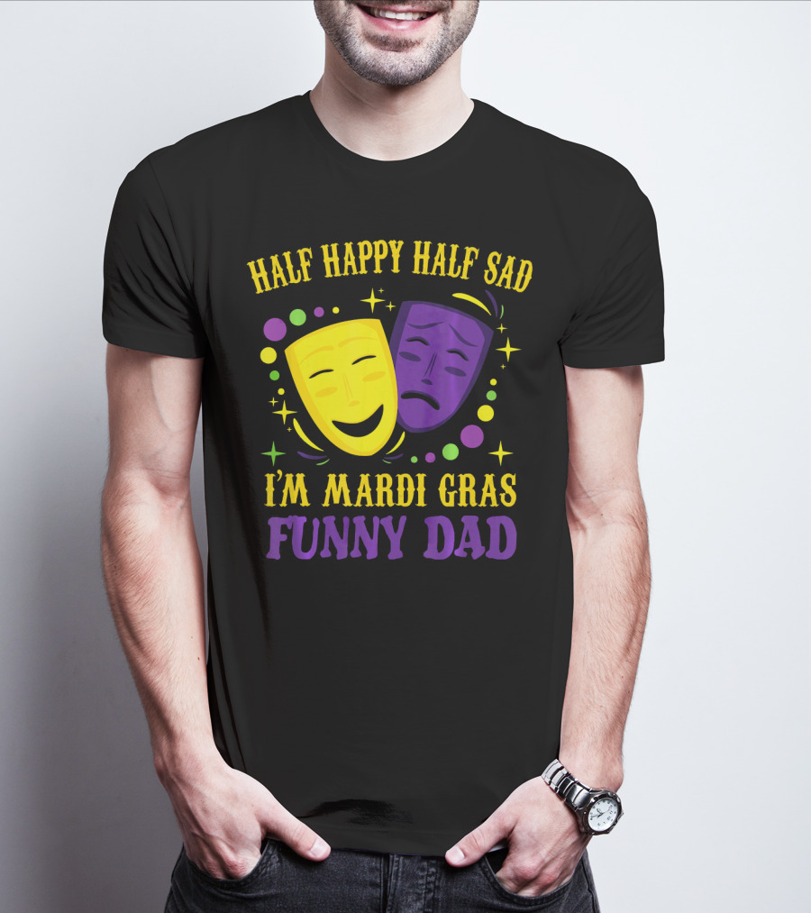 Half Happy Half Sad I'm Mardi Gras Funny Dad T-Shirt