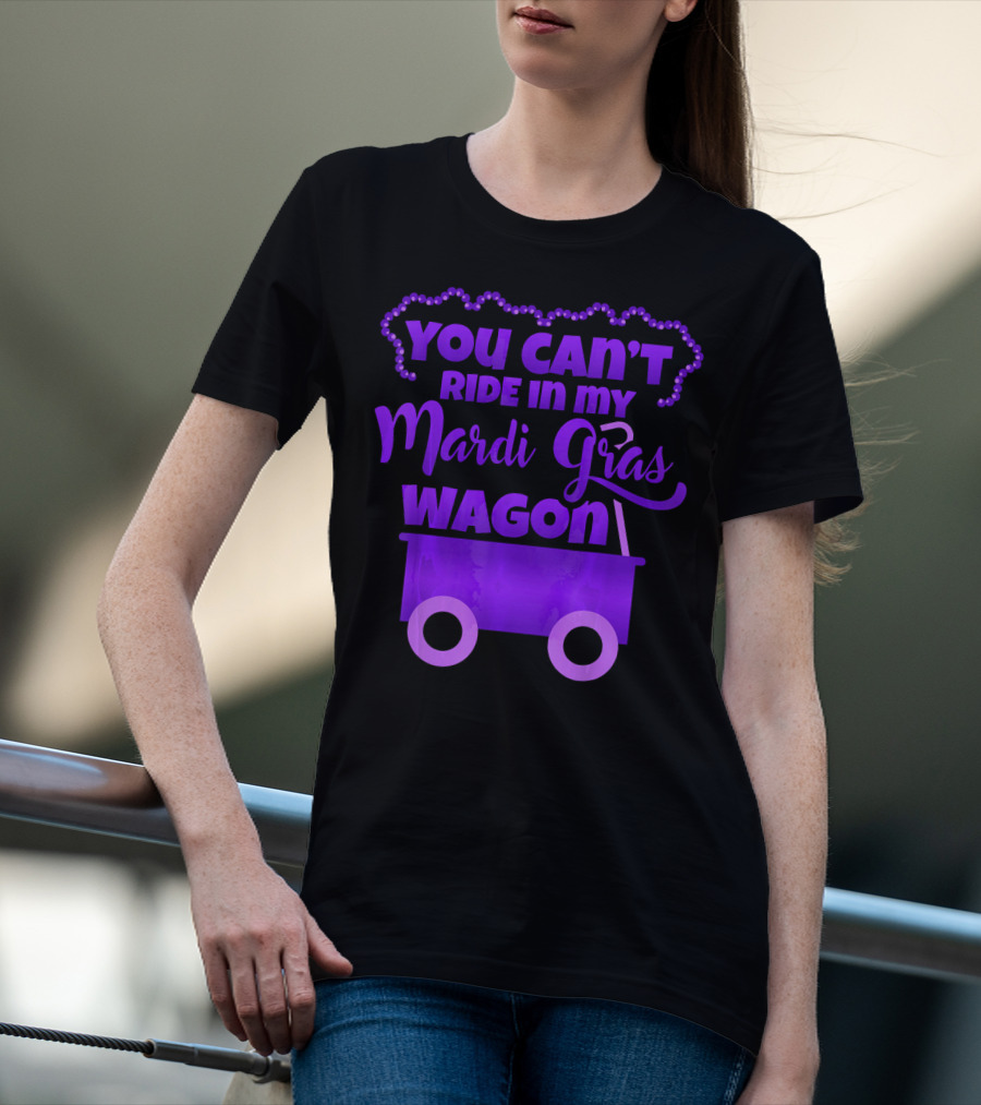YOU CAN'T RIDE IN MY MARDI GRAS WAGON T-Shirt