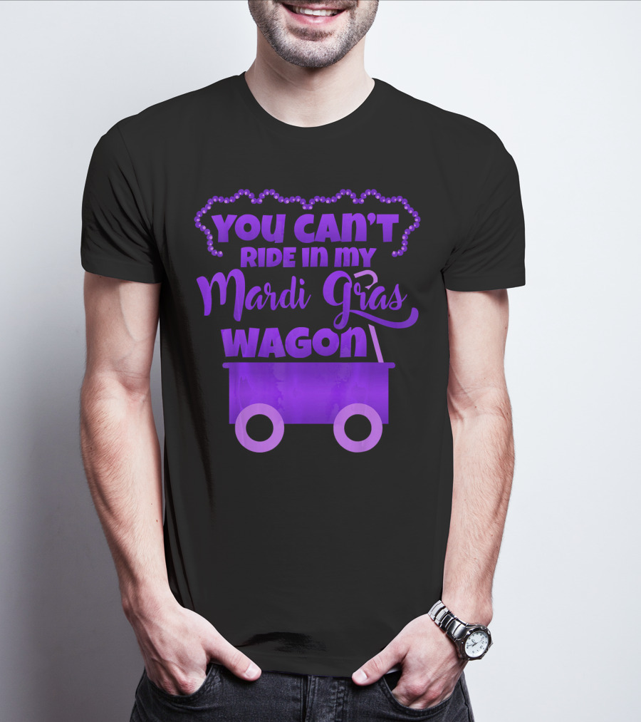 YOU CAN'T RIDE IN MY MARDI GRAS WAGON T-Shirt