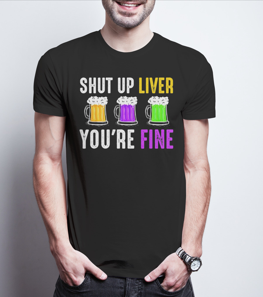 Shut Up Liver You're Fine Mardi Gras Beer Mugs T-Shirt