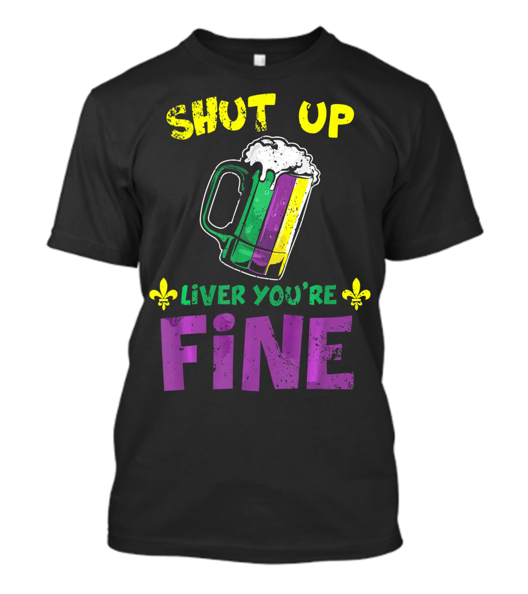 Shut Up Liver You're Fine Beer Mug Mardi Gras Colors Fleur-de-Lis T-Shirt