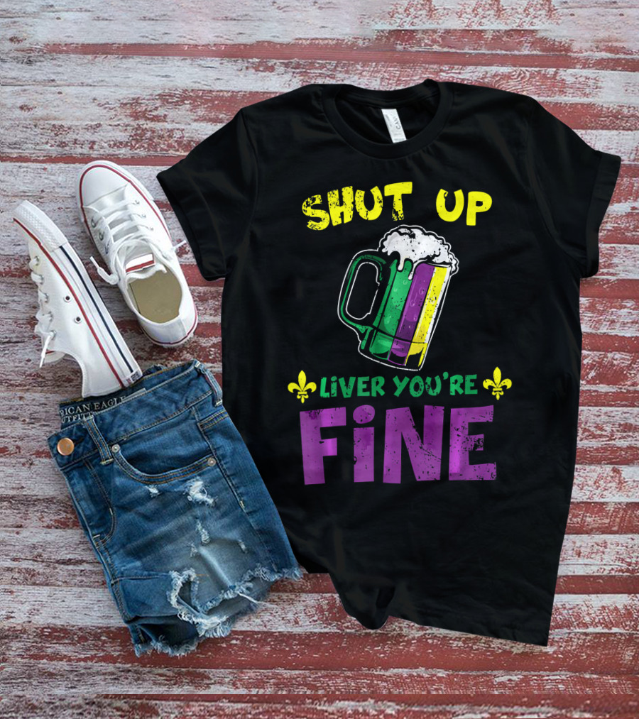 Shut Up Liver You're Fine Beer Mug Mardi Gras Colors Fleur-de-Lis T-Shirt
