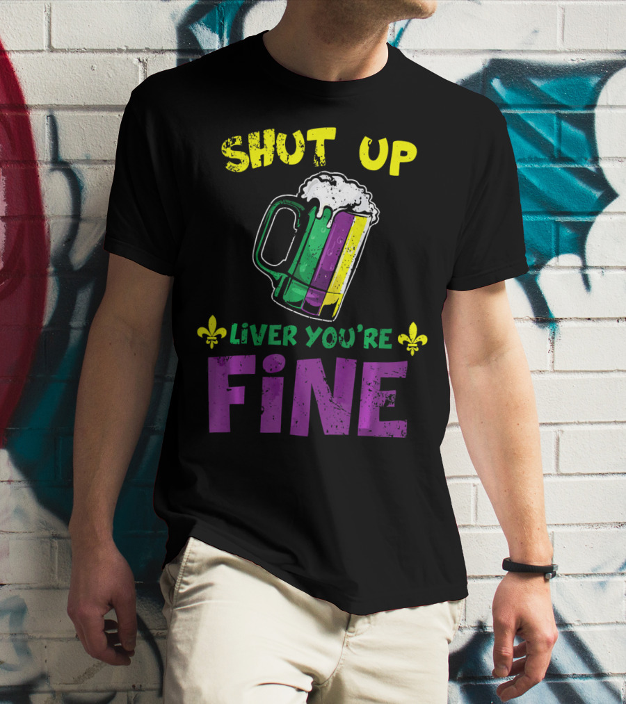 Shut Up Liver You're Fine Beer Mug Mardi Gras Colors Fleur-de-Lis T-Shirt