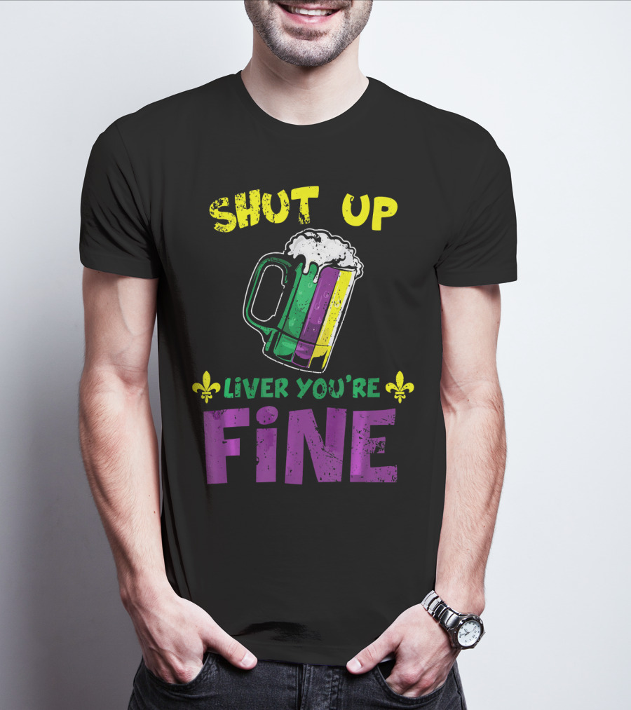 Shut Up Liver You're Fine Beer Mug Mardi Gras Colors Fleur-de-Lis T-Shirt