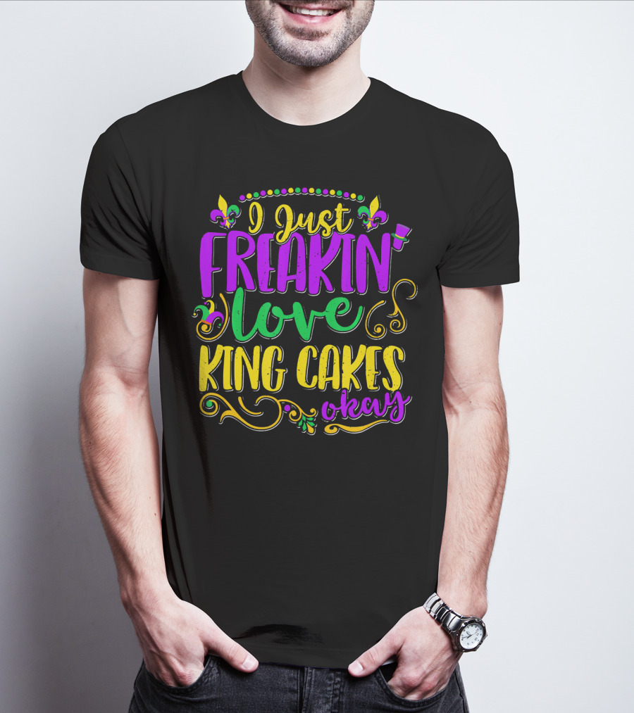 I Just Freakin Love King Cakes Okay Mardi Gras Fleur De Lis Party T-Shirt