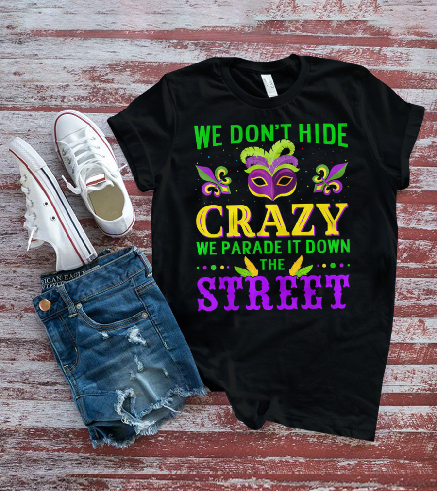 We Don't Hide Crazy We Parade It Down The Street Mardi Gras Mask Fleur-de-Lis T-Shirt
