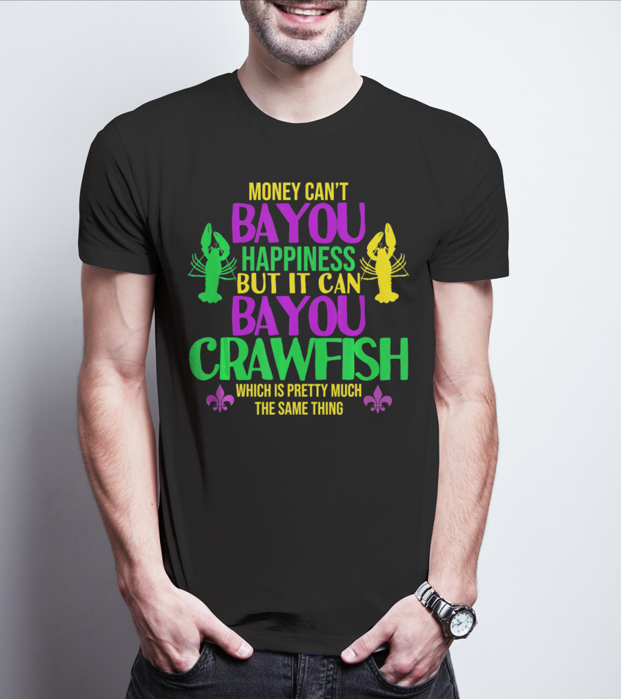 Money Can’t Bayou Happiness But It Can Bayou Crawfish Which Is Pretty Much The Same Thing T-Shirt