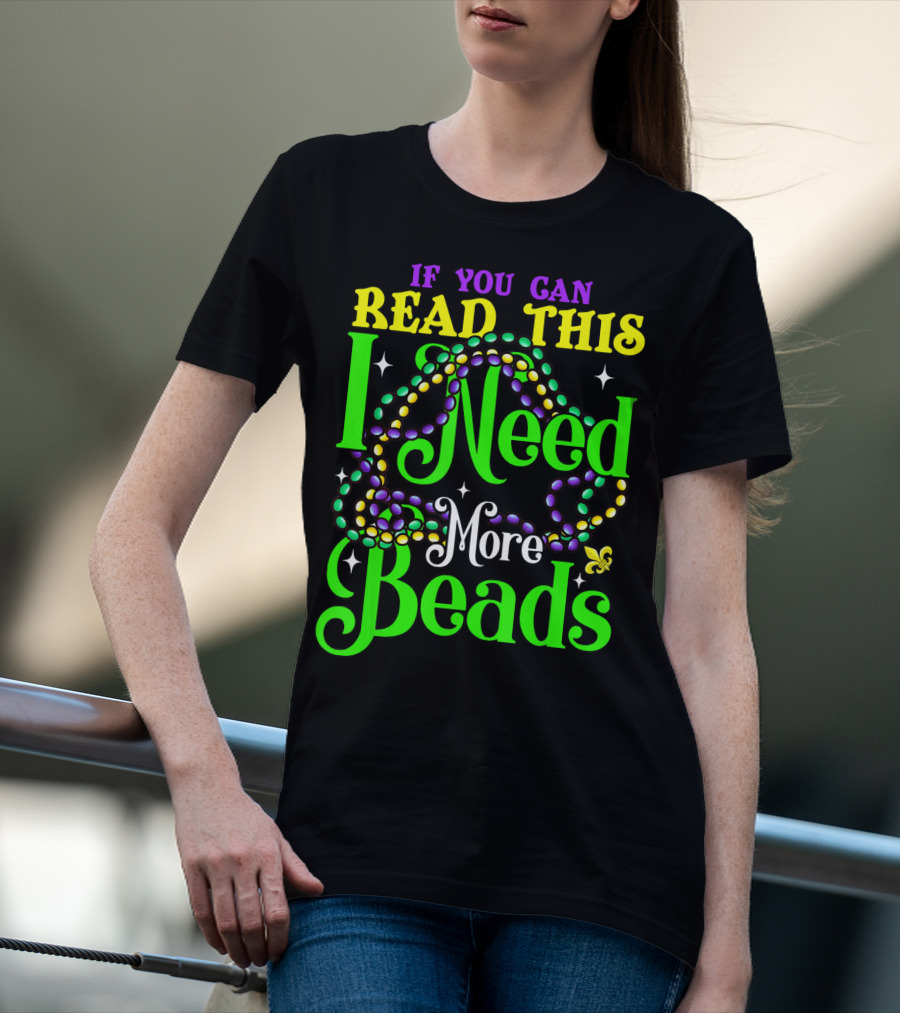 If You Can Read This I Need More Beads Mardi Gras T-Shirt