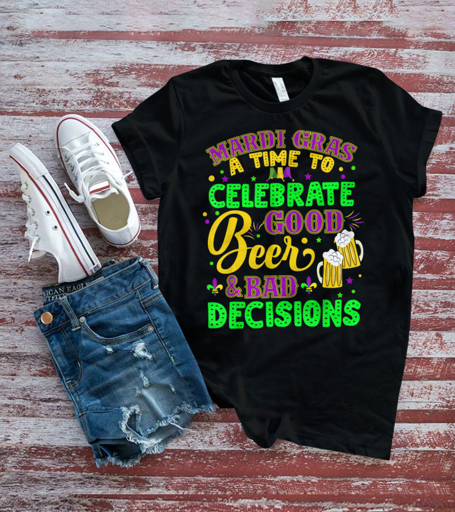 Mardi Gras A Time To Celebrate Good Beer And Bad Decisions T-Shirt