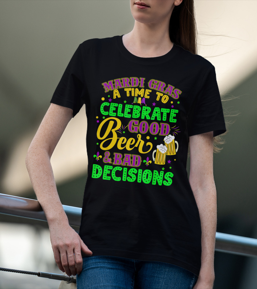 Mardi Gras A Time To Celebrate Good Beer And Bad Decisions T-Shirt