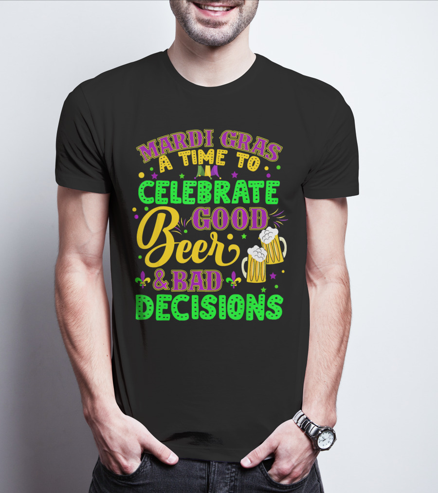 Mardi Gras A Time To Celebrate Good Beer And Bad Decisions T-Shirt