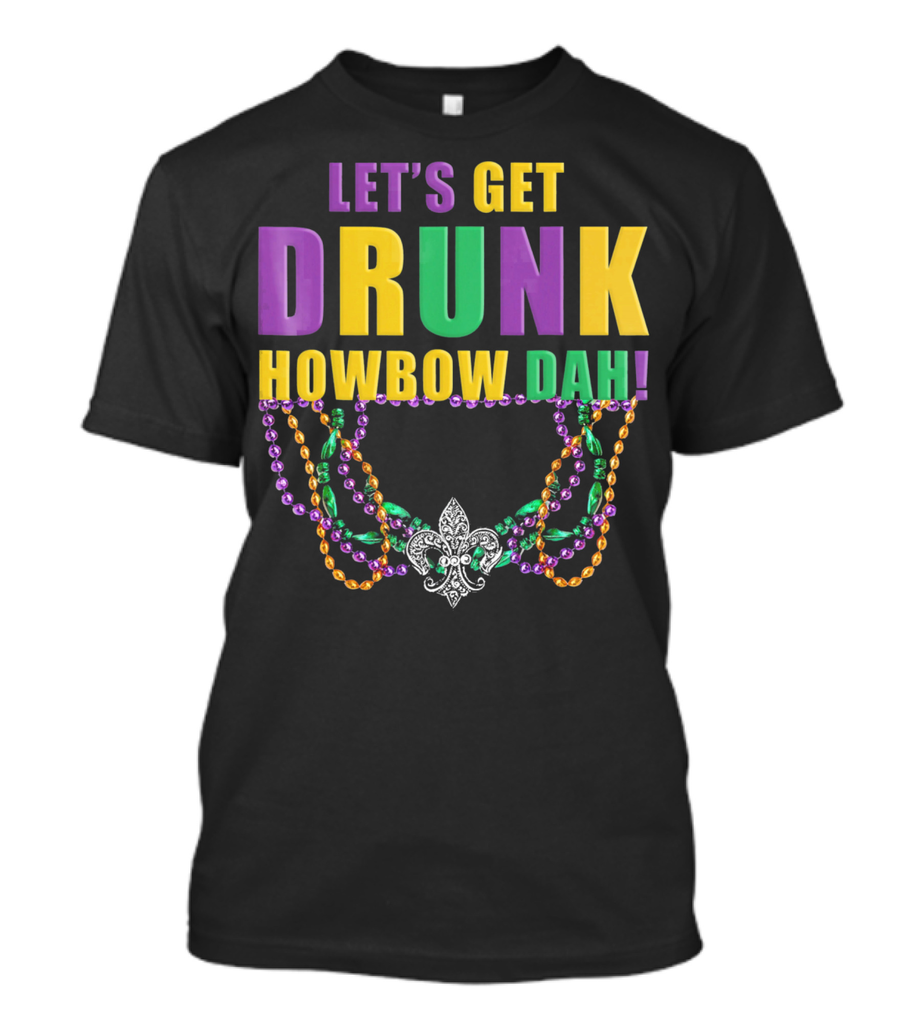 LET'S GET DRUNK HOWBOW DAH MARDI GRAS BEADED FLEUR-DE-LIS NECKLACE T-Shirt