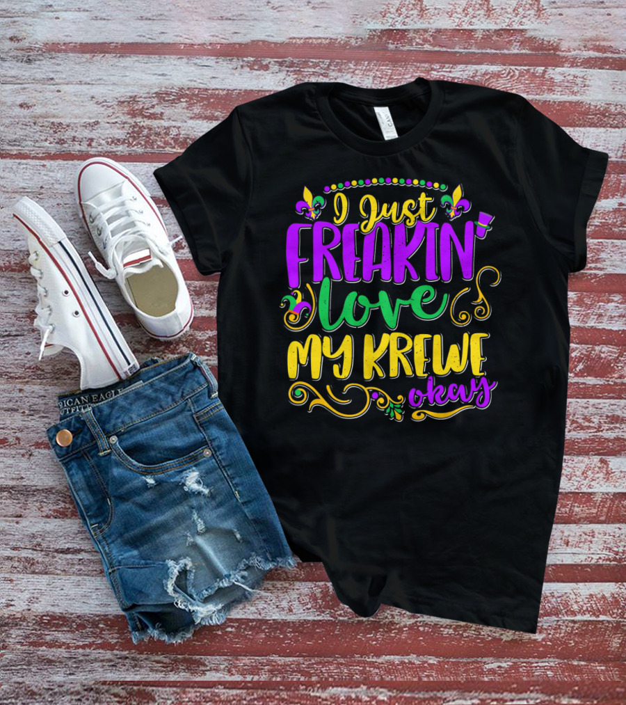 I Just Freakin Love My Krewe Okay Mardi Gras Party T-Shirt