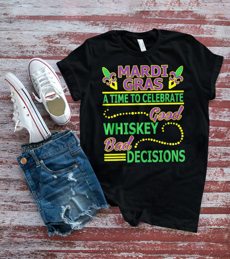 Mardi Gras A Time To Celebrate Good Whiskey Bad Decisions T-Shirt