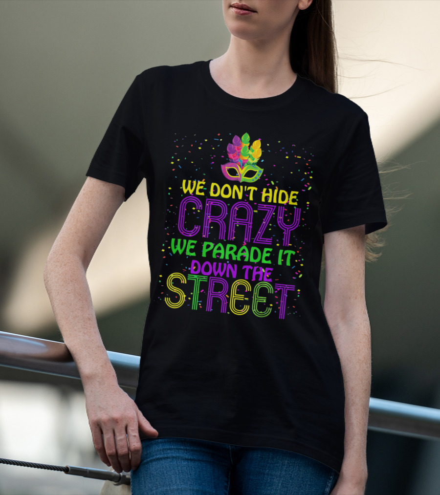 We Don't Hide Crazy We Parade It Down The Street Mardi Gras Parade T-Shirt