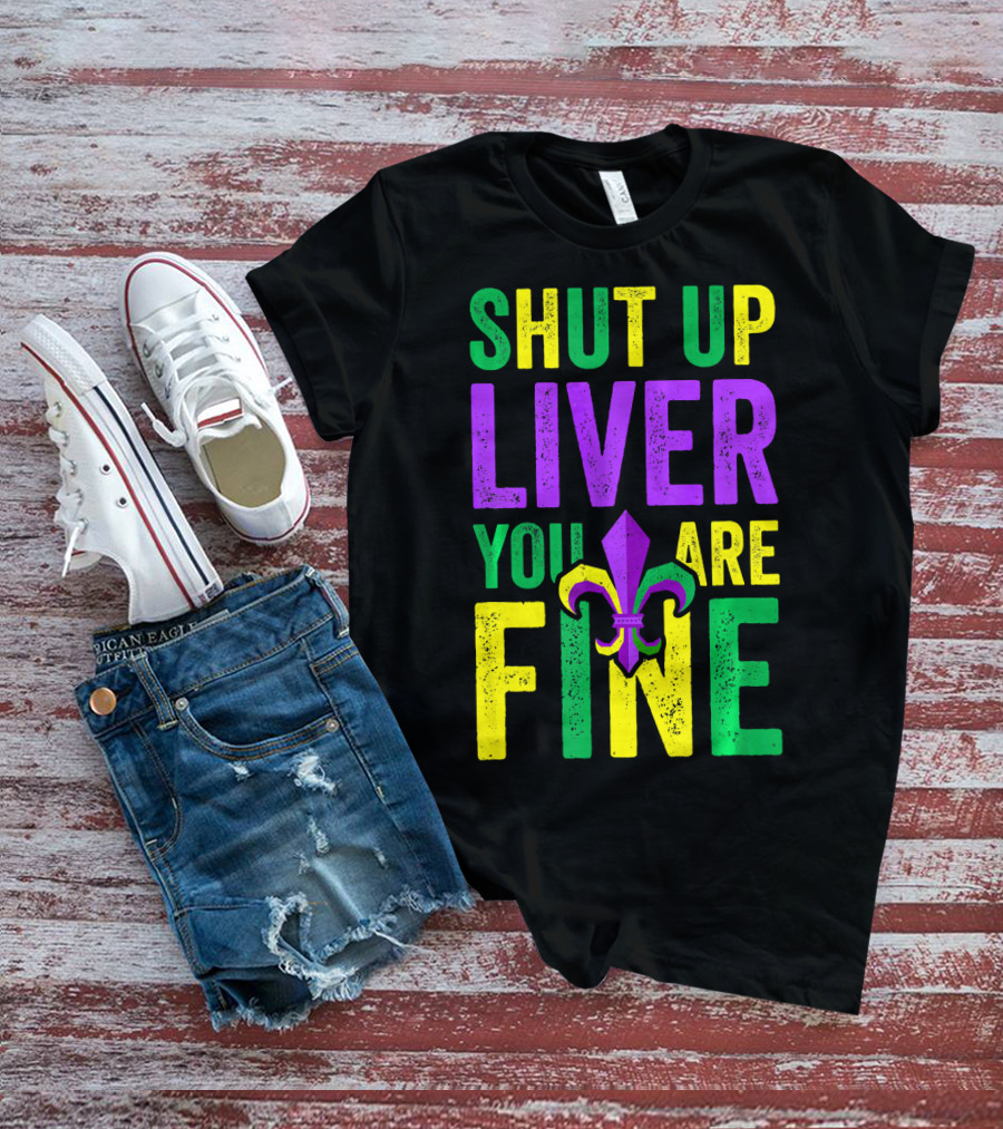 Shut Up Liver You Are Fine Funny Mardi Gras Parade T-Shirt