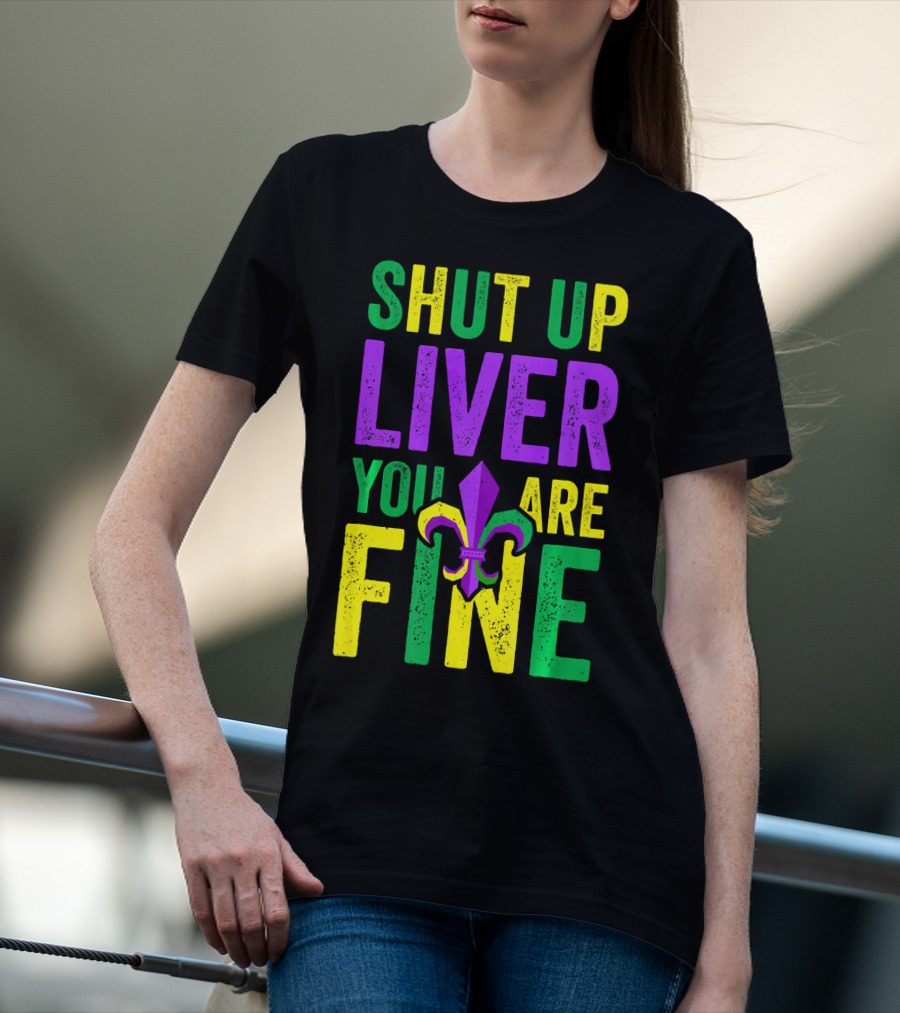 Shut Up Liver You Are Fine Funny Mardi Gras Parade T-Shirt