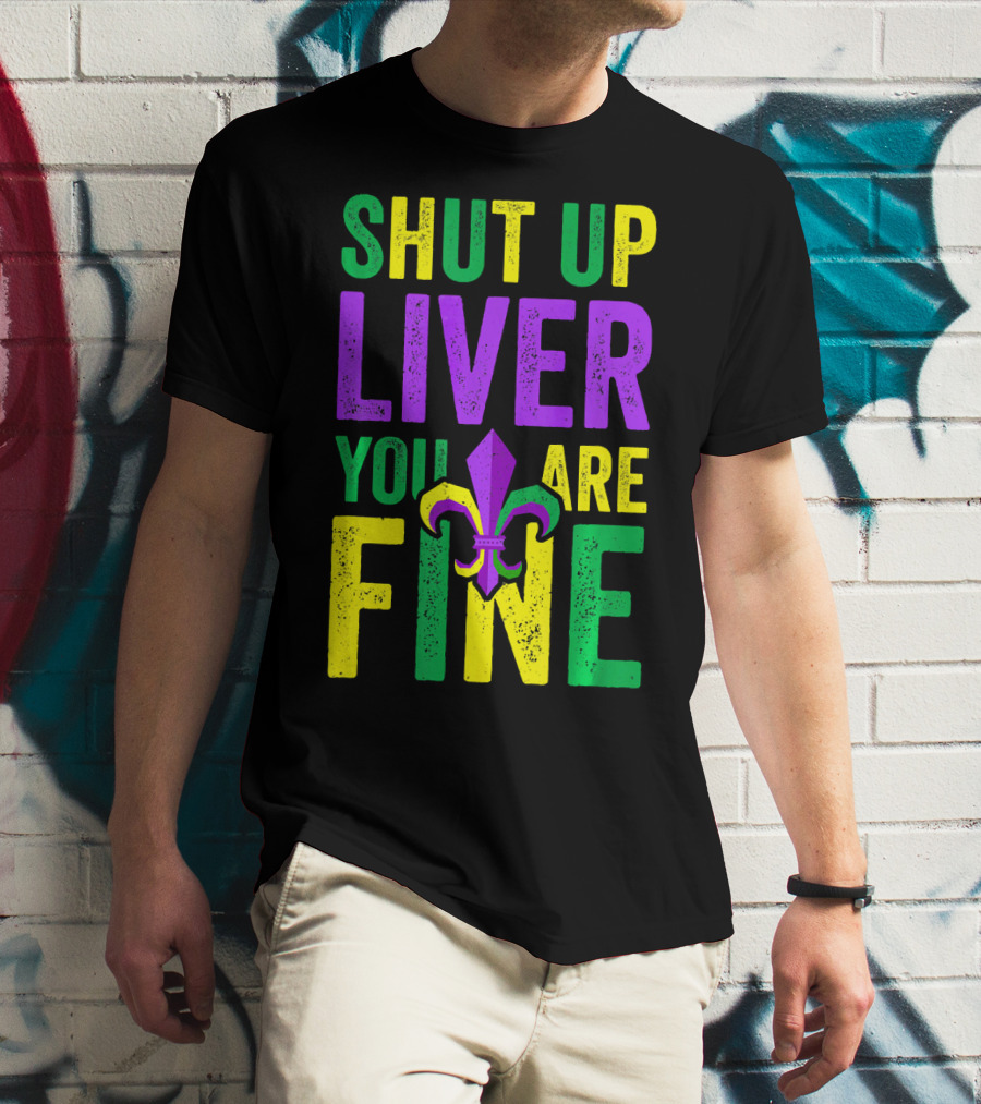 Shut Up Liver You Are Fine Funny Mardi Gras Parade T-Shirt