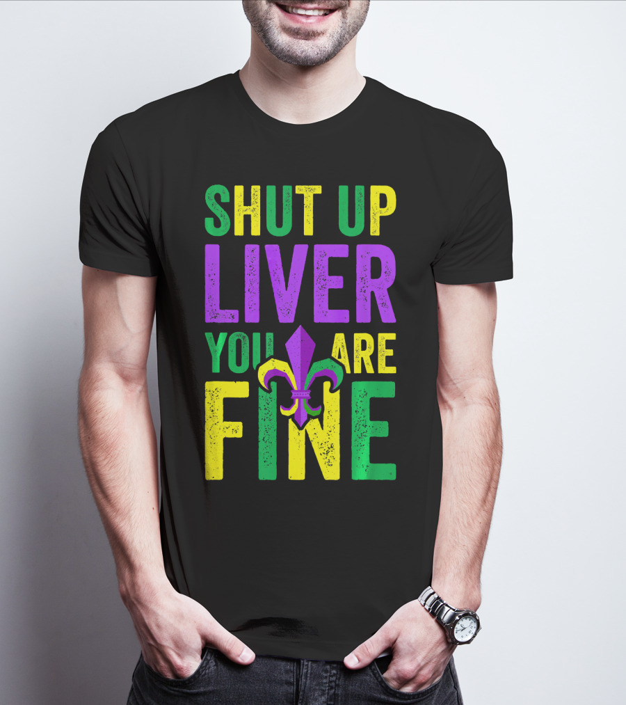 Shut Up Liver You Are Fine Funny Mardi Gras Parade T-Shirt