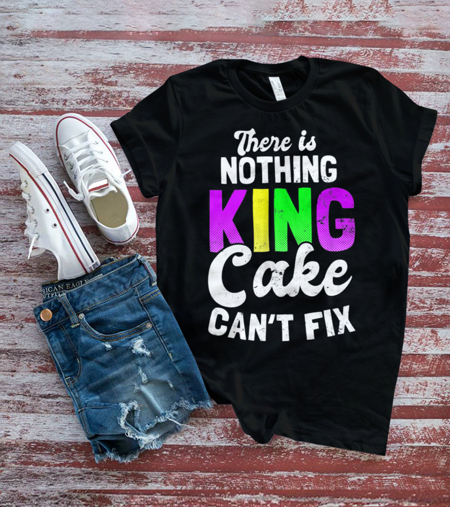 There Is Nothing King Cake Can't Fix T-Shirt