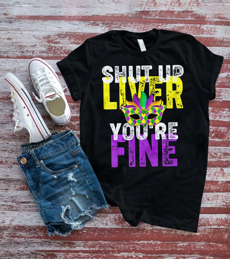 Shut Up Liver You Are Fine Funny Drinkin Mardi Gras Mask T-Shirt