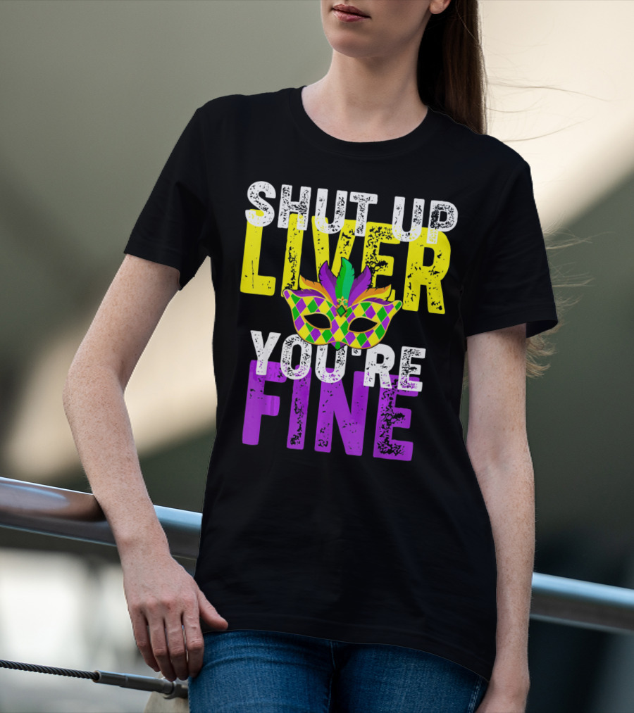 Shut Up Liver You Are Fine Funny Drinkin Mardi Gras Mask T-Shirt