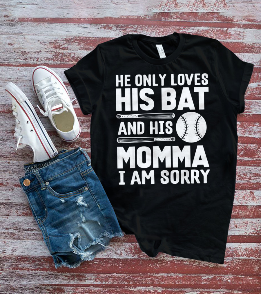 He Only Loves His Bat And His Momma I Am Sorry T-Shirt