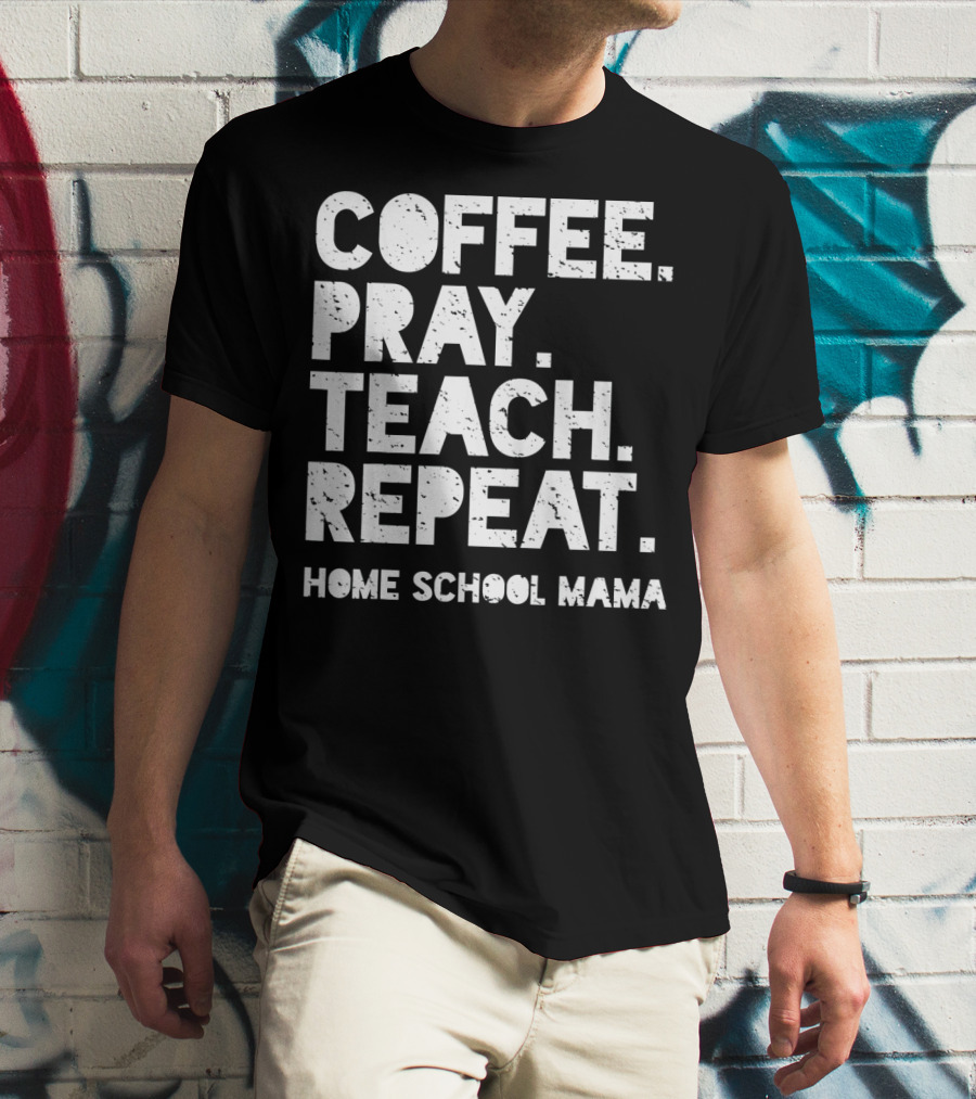 Coffee Pray Teach Repeat Home School Mama T-Shirt