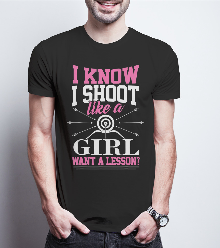 I Know I Shoot Like A Girl Want A Lesson? T-Shirt