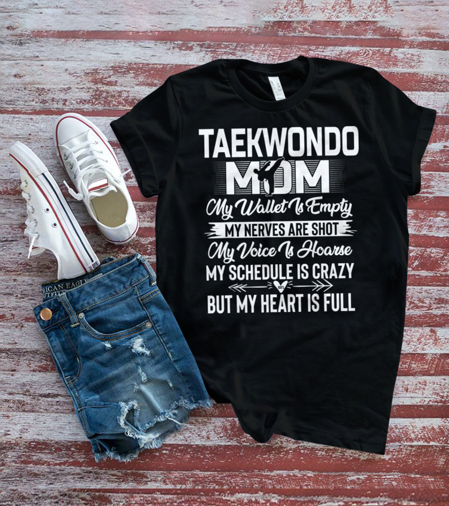 Taekwondo Mom My Wallet Is Empty My Nerves Are Shot My Voice Is Hoarse My Schedule Is Crazy But My Heart Is Full T-Shirt