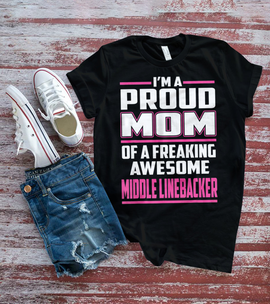 I'm A Proud Mom Of A Freaking Awesome Middle Linebacker T-Shirt