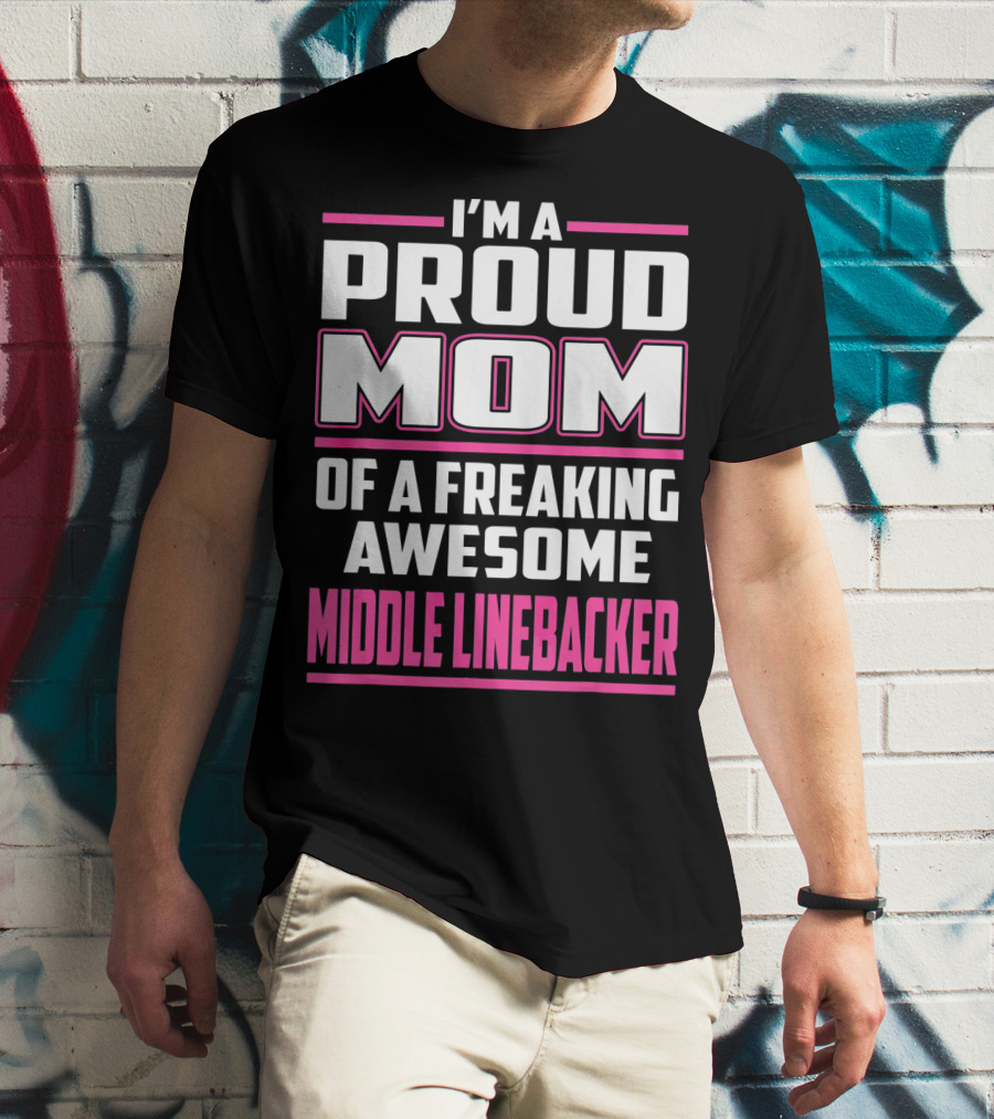 I'm A Proud Mom Of A Freaking Awesome Middle Linebacker T-Shirt