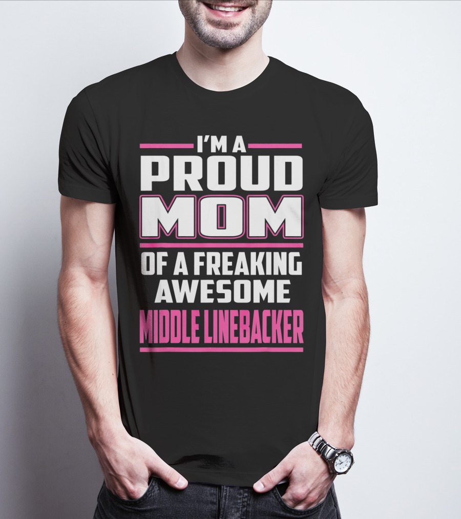 I'm A Proud Mom Of A Freaking Awesome Middle Linebacker T-Shirt