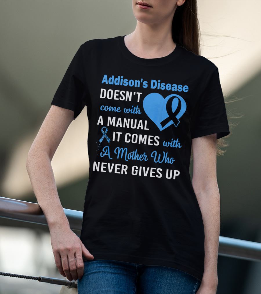 Addison's Disease Doesn't Come With A Manual It Comes With A Mother Who Never Gives Up T-Shirt